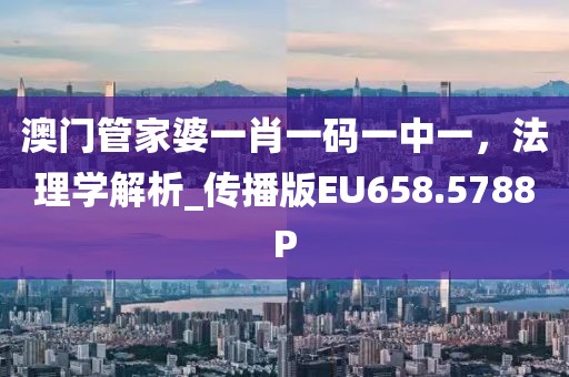 澳门管家婆一肖一码一中一，法理学解析_传播版EU658.5788P