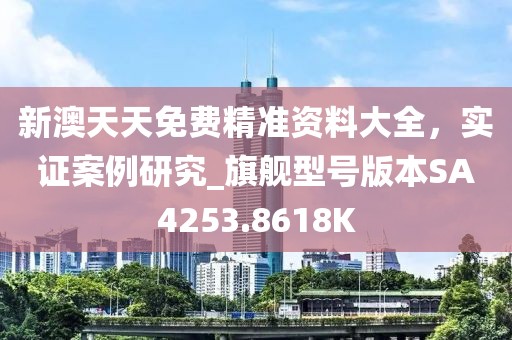 新澳天天免费精准资料大全，实证案例研究_旗舰型号版本SA4253.8618K
