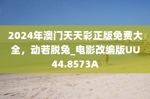 2024年澳门天天彩正版免费大全，动若脱兔_电影改编版UU44.8573A