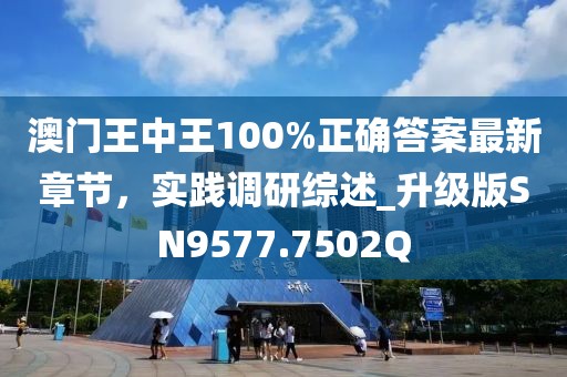 澳门王中王100%正确答案最新章节，实践调研综述_升级版SN9577.7502Q