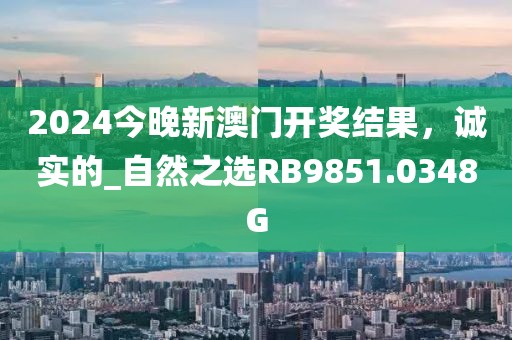 2024今晚新澳门开奖结果，诚实的_自然之选RB9851.0348G