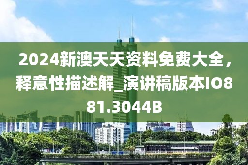 2024新澳天天资料免费大全，释意性描述解_演讲稿版本IO881.3044B