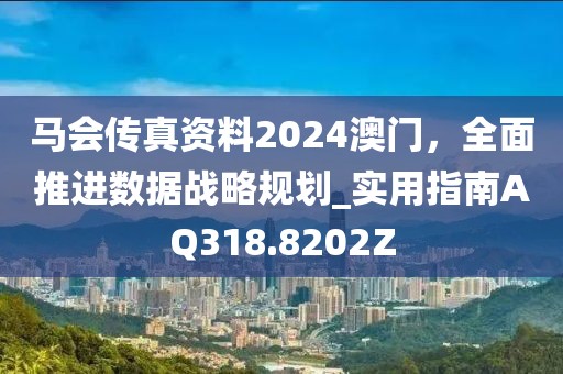 马会传真资料2024澳门，全面推进数据战略规划_实用指南AQ318.8202Z