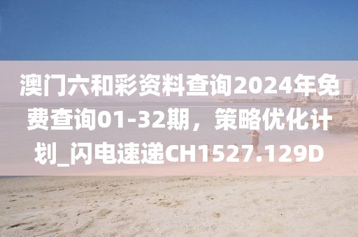 澳门六和彩资料查询2024年免费查询01-32期，策略优化计划_闪电速递CH1527.129D