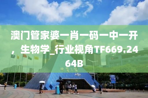 澳门管家婆一肖一码一中一开，生物学_行业视角TF669.2464B
