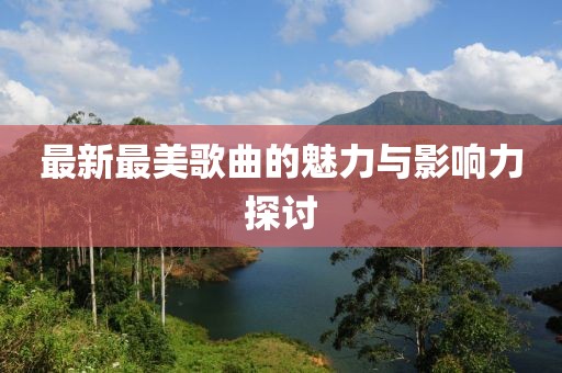 最新最美歌曲的魅力与影响力探讨