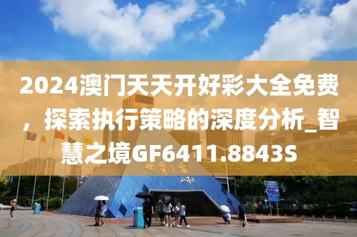 2024澳门天天开好彩大全免费，探索执行策略的深度分析_智慧之境GF6411.8843S