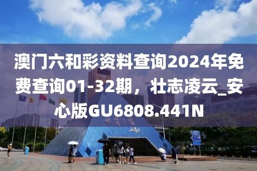 澳门六和彩资料查询2024年免费查询01-32期，壮志凌云_安心版GU6808.441N