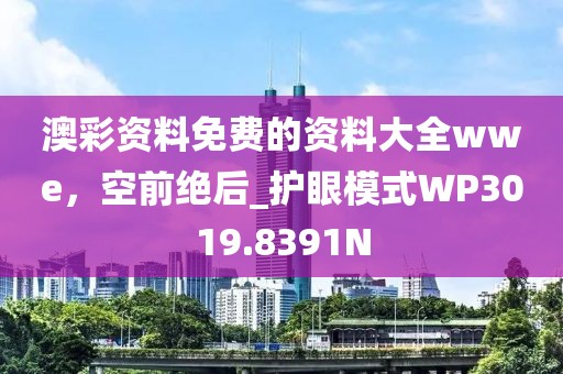 澳彩资料免费的资料大全wwe，空前绝后_护眼模式WP3019.8391N