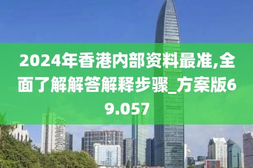 2024年香港内部资料最准,全面了解解答解释步骤_方案版69.057
