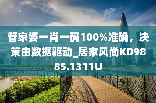 管家婆一肖一码100%准确，决策由数据驱动_居家风尚KD9885.1311U
