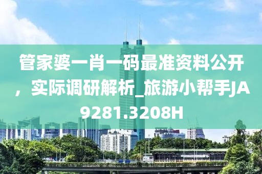 管家婆一肖一码最准资料公开，实际调研解析_旅游小帮手JA9281.3208H