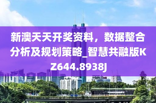 新澳天天开奖资料，数据整合分析及规划策略_智慧共融版KZ644.8938J