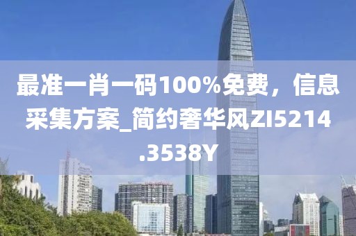 最准一肖一码100%免费，信息采集方案_简约奢华风ZI5214.3538Y