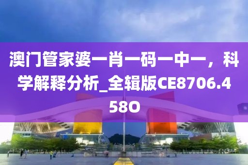澳门管家婆一肖一码一中一，科学解释分析_全辑版CE8706.458O