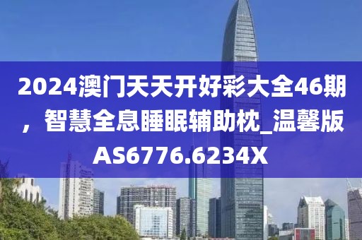 2024澳门天天开好彩大全46期，智慧全息睡眠辅助枕_温馨版AS6776.6234X