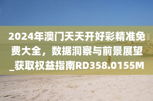 2024年澳门天天开好彩精准免费大全，数据洞察与前景展望_获取权益指南RD358.0155M