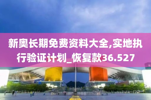 新奥长期免费资料大全,实地执行验证计划_恢复款36.527