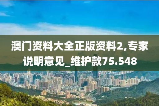 澳门资料大全正版资料2,专家说明意见_维护款75.548