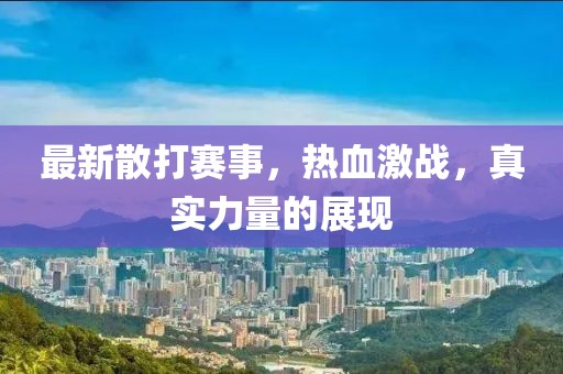 最新散打赛事，热血激战，真实力量的展现