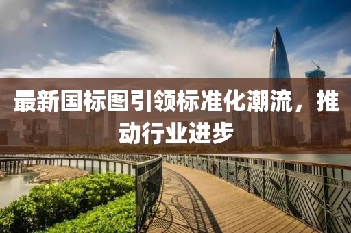最新国标图引领标准化潮流，推动行业进步