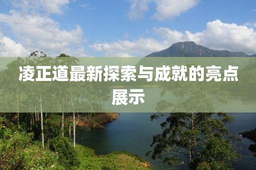 凌正道最新探索与成就的亮点展示