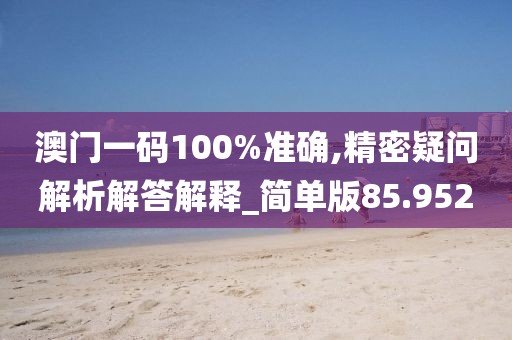 澳门一码100%准确,精密疑问解析解答解释_简单版85.952