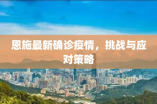 恩施最新确诊疫情，挑战与应对策略