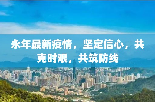永年最新疫情，坚定信心，共克时艰，共筑防线