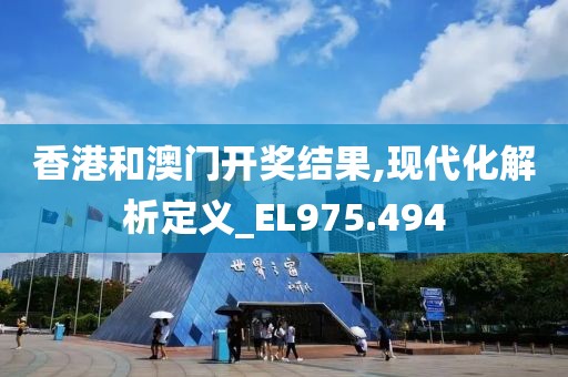 香港和澳门开奖结果,现代化解析定义_EL975.494