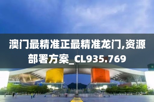 澳门最精准正最精准龙门,资源部署方案_CL935.769