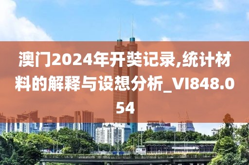 澳门2024年开奘记录,统计材料的解释与设想分析_VI848.054
