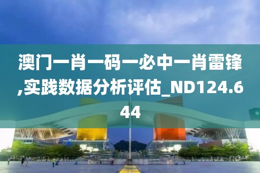 澳门一肖一码一必中一肖雷锋,实践数据分析评估_ND124.644