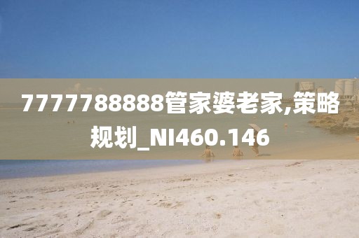 7777788888管家婆老家,策略规划_NI460.146