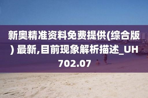 新奥精准资料免费提供(综合版) 最新,目前现象解析描述_UH702.07