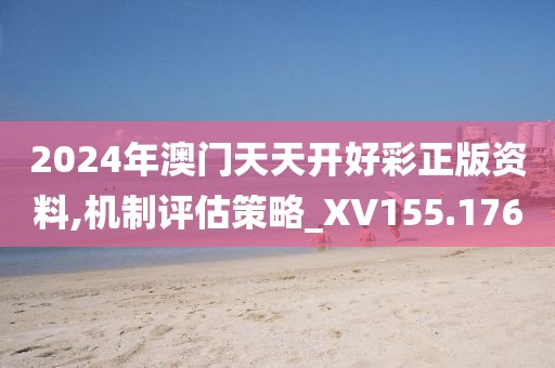 2024年澳门天天开好彩正版资料,机制评估策略_XV155.176