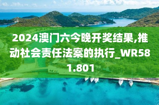 2024澳门六今晚开奖结果,推动社会责任法案的执行_WR581.801