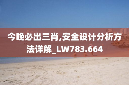 今晚必出三肖,安全设计分析方法详解_LW783.664