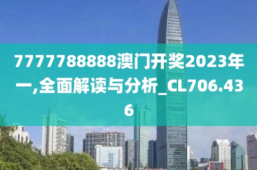 7777788888澳门开奖2023年一,全面解读与分析_CL706.436