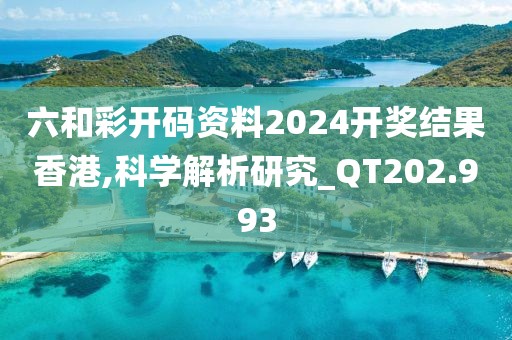 六和彩开码资料2024开奖结果香港,科学解析研究_QT202.993