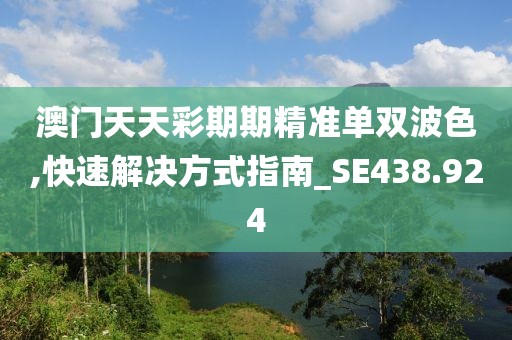 澳门天天彩期期精准单双波色,快速解决方式指南_SE438.924
