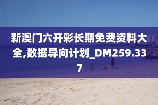 新澳门六开彩长期免费资料大全,数据导向计划_DM259.337