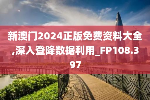 新澳门2024正版免费资料大全,深入登降数据利用_FP108.397
