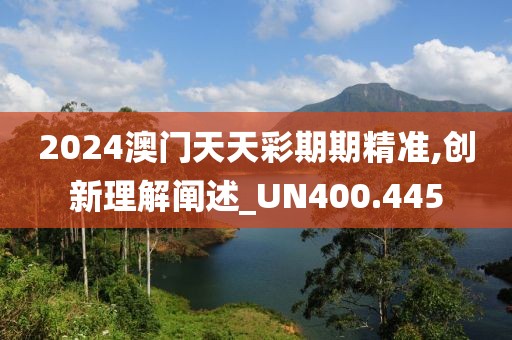 2024澳门天天彩期期精准,创新理解阐述_UN400.445