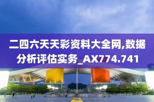 二四六天天彩资料大全网,数据分析评估实务_AX774.741