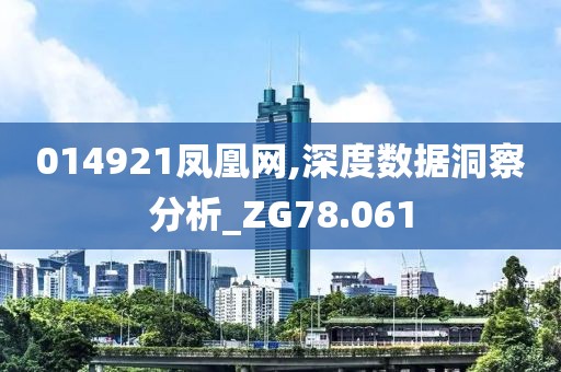 014921凤凰网,深度数据洞察分析_ZG78.061