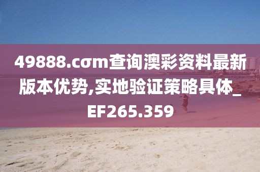 49888.cσm查询澳彩资料最新版本优势,实地验证策略具体_EF265.359