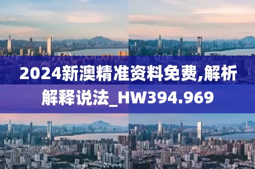 2024新澳精准资料免费,解析解释说法_HW394.969
