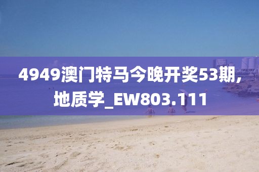 4949澳门特马今晚开奖53期,地质学_EW803.111