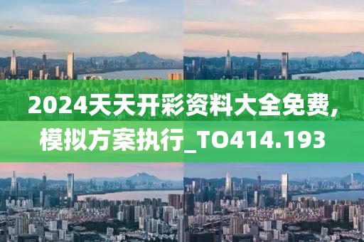 2024天天开彩资料大全免费,模拟方案执行_TO414.193